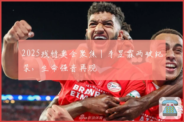 2025残特奥会聚焦丨李昱霖两破纪录，生命强音再现