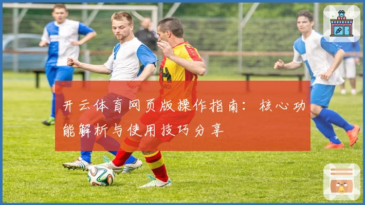 开云体育网页版操作指南：核心功能解析与使用技巧分享