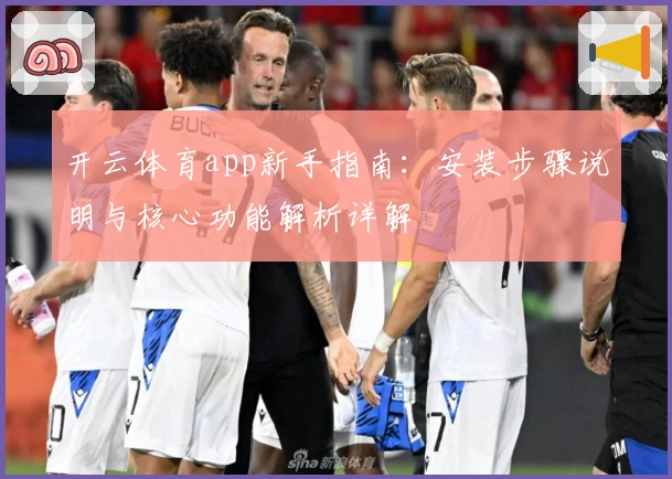 开云体育app新手指南：安装步骤说明与核心功能解析详解