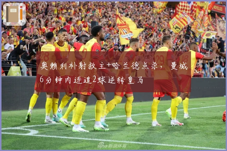 奥赖利补射救主+哈兰德点杀，曼城6分钟内连追2球逆转皇马