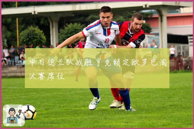 中日德兰队战胜亨克锁定欧罗巴淘汰赛席位