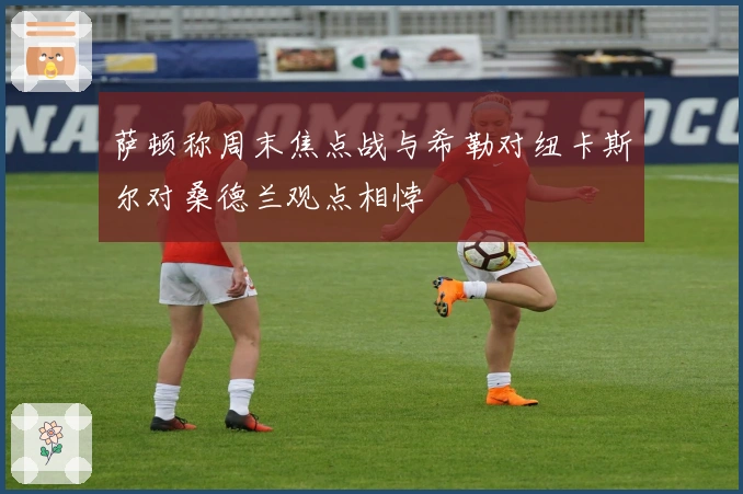 萨顿称周末焦点战与希勒对纽卡斯尔对桑德兰观点相悖