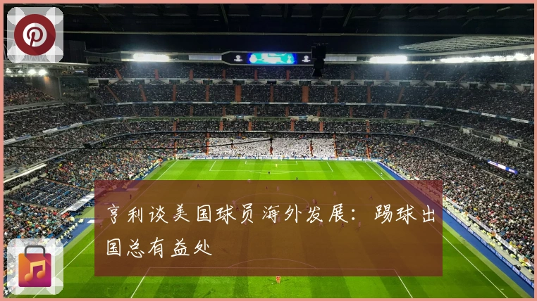 亨利谈美国球员海外发展：踢球出国总有益处