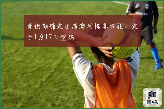 费德勒确定出席澳网揭幕典礼，定于1月17日登场