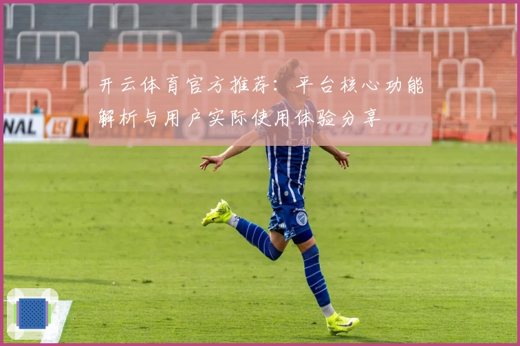 开云体育官方推荐：平台核心功能解析与用户实际使用体验分享