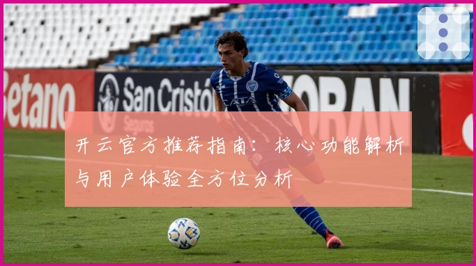 开云官方推荐指南：核心功能解析与用户体验全方位分析
