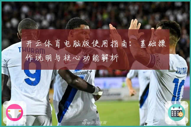 开云体育电脑版使用指南:基础操作说明与核心功能解析
