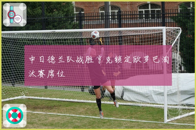 中日德兰队战胜亨克锁定欧罗巴淘汰赛席位