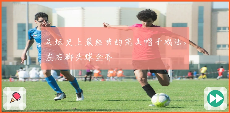 足坛史上最经典的完美帽子戏法，左右脚头球全齐
