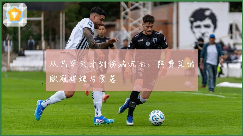 从巴萨天才到伤病沉沦，阿费莱的欧冠辉煌与陨落