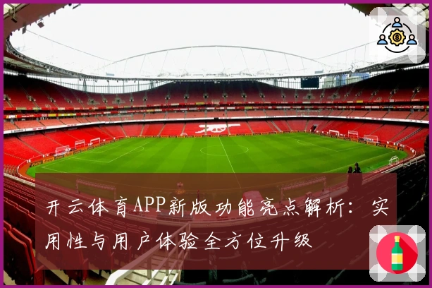 开云体育APP新版功能亮点解析:实用性与用户体验全方位升级