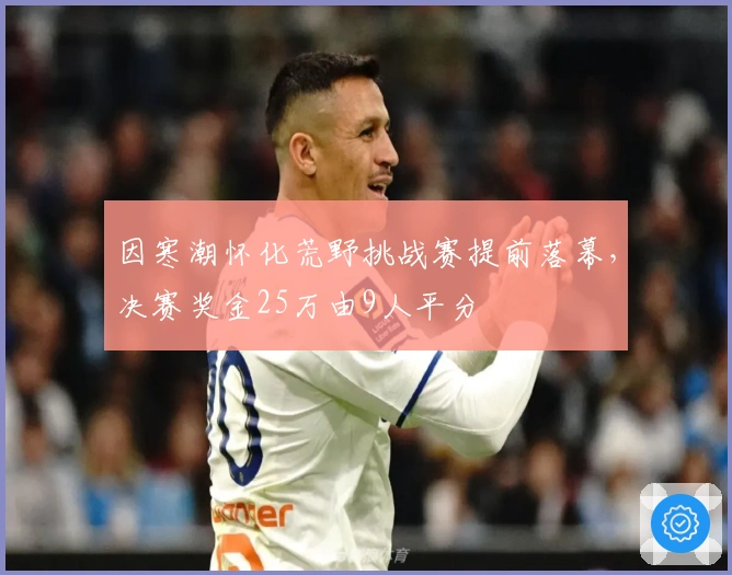 因寒潮怀化荒野挑战赛提前落幕，决赛奖金25万由9人平分