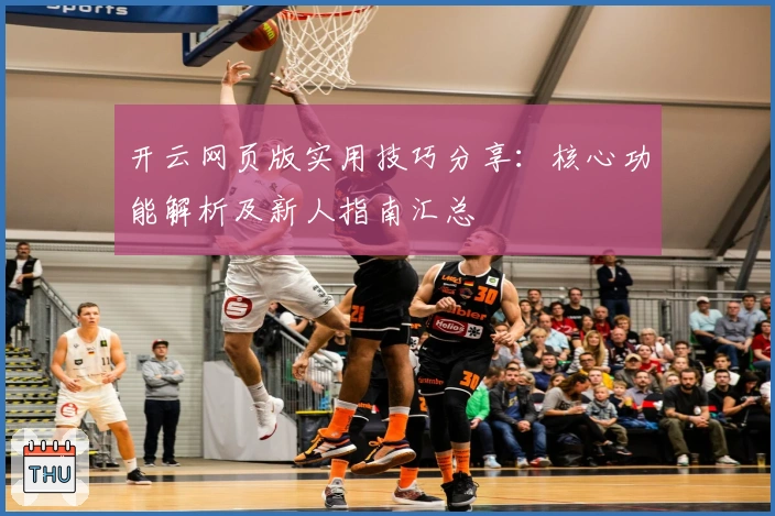 开云网页版实用技巧分享：核心功能解析及新人指南汇总