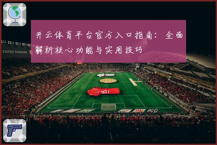 开云体育平台官方入口指南：全面解析核心功能与实用技巧