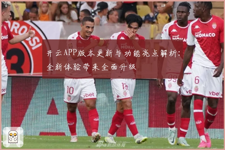 开云APP版本更新与功能亮点解析：全新体验带来全面升级