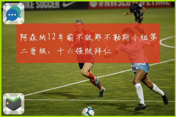 阿森纳12年前不敌那不勒斯小组第二晋级，十六强败拜仁