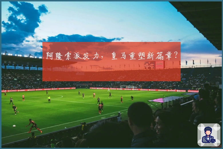 阿隆索派发力，皇马重塑新篇章？