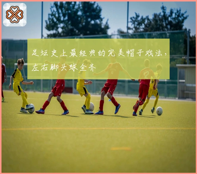足坛史上最经典的完美帽子戏法，左右脚头球全齐
