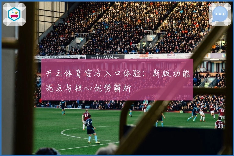 开云体育官方入口体验：新版功能亮点与核心优势解析