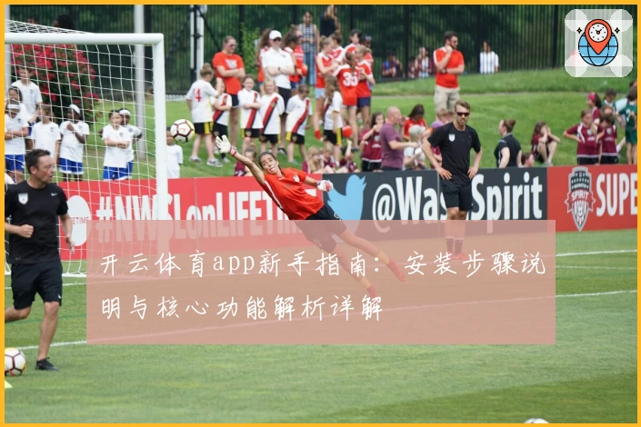 开云体育app新手指南：安装步骤说明与核心功能解析详解