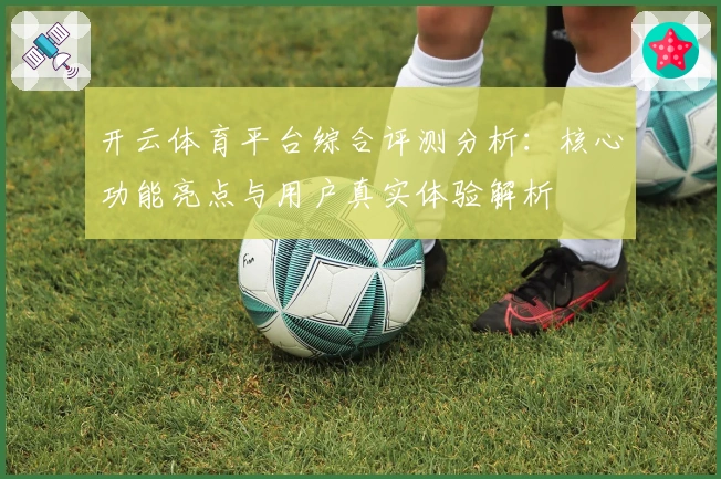 开云体育平台综合评测分析：核心功能亮点与用户真实体验解析