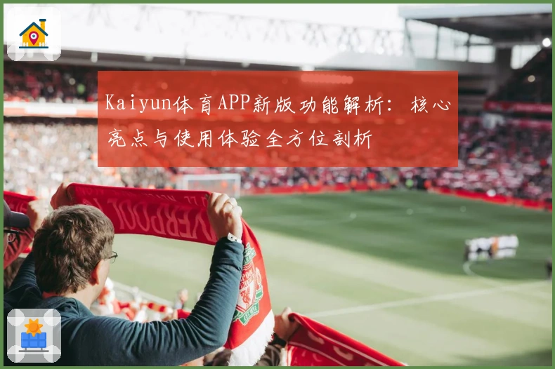 Kaiyun体育APP新版功能解析：核心亮点与使用体验全方位剖析