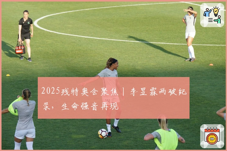 2025残特奥会聚焦丨李昱霖两破纪录，生命强音再现