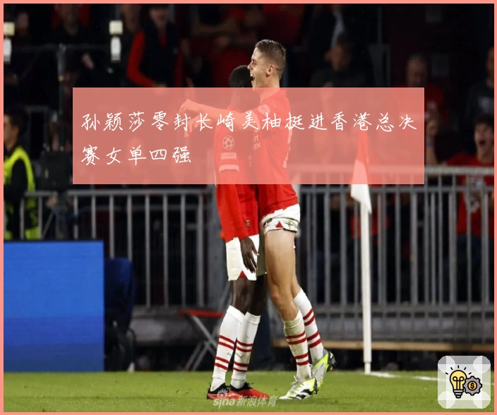 孙颖莎零封长崎美柚挺进香港总决赛女单四强