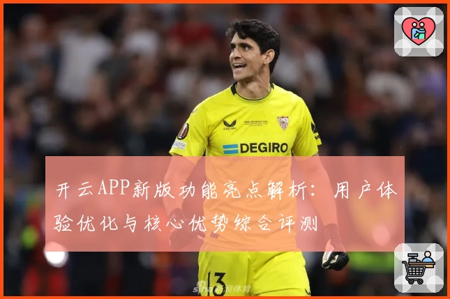 开云APP新版功能亮点解析：用户体验优化与核心优势综合评测