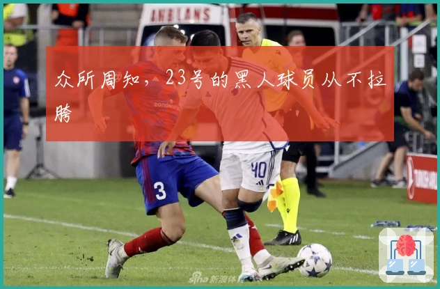 众所周知，23号的黑人球员从不拉胯