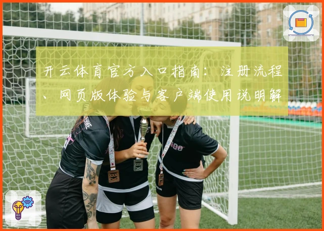 开云体育官方入口指南:注册流程、网页版体验与客户端使用说明解析